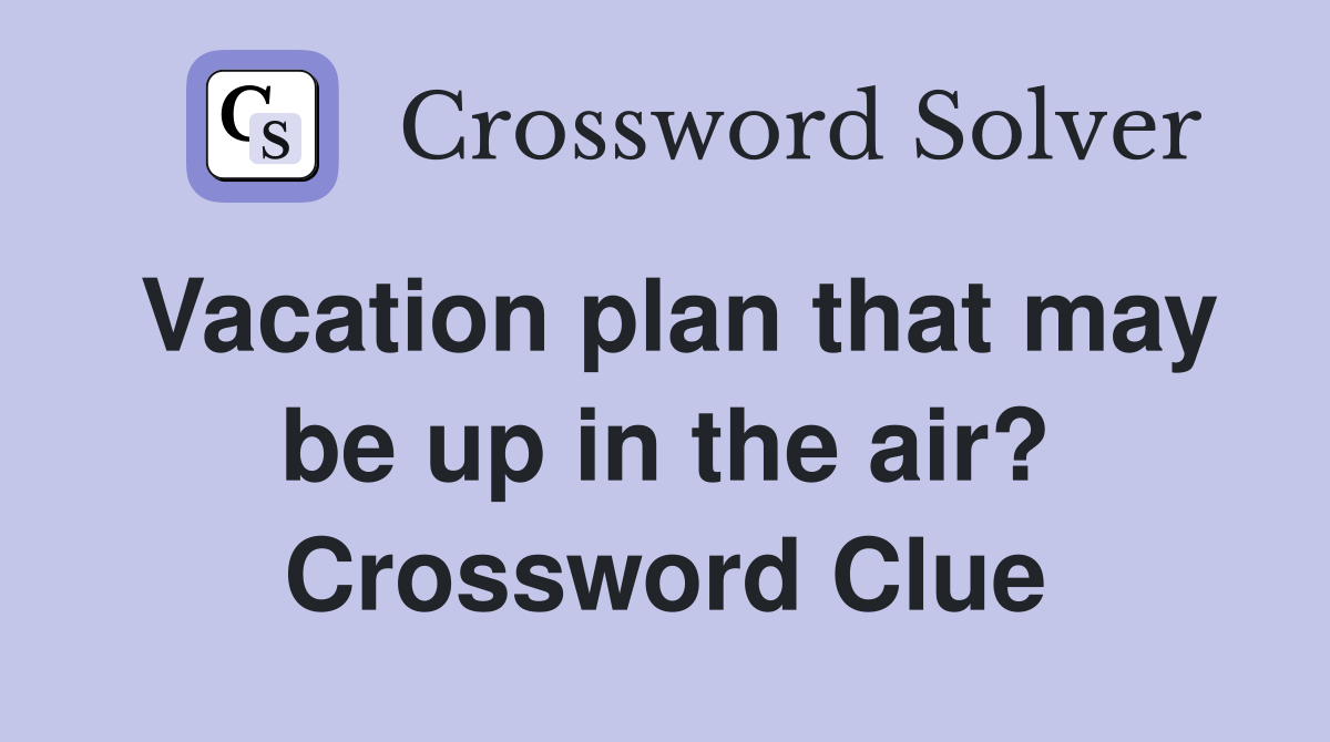 Vacation plan that may be up in the air? Crossword Clue