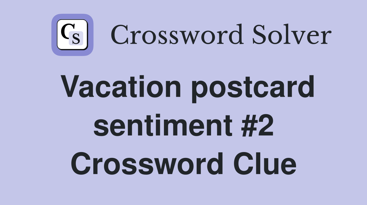 Vacation postcard sentiment #2 Crossword Clue