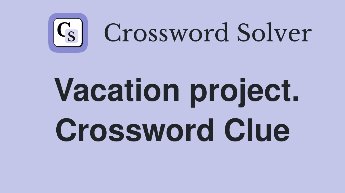 Vacation project. Crossword Clue
