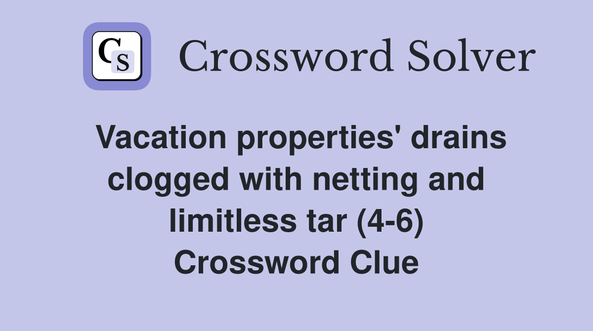 Vacation properties' drains clogged with netting and limitless tar (4-6) Crossword Clue