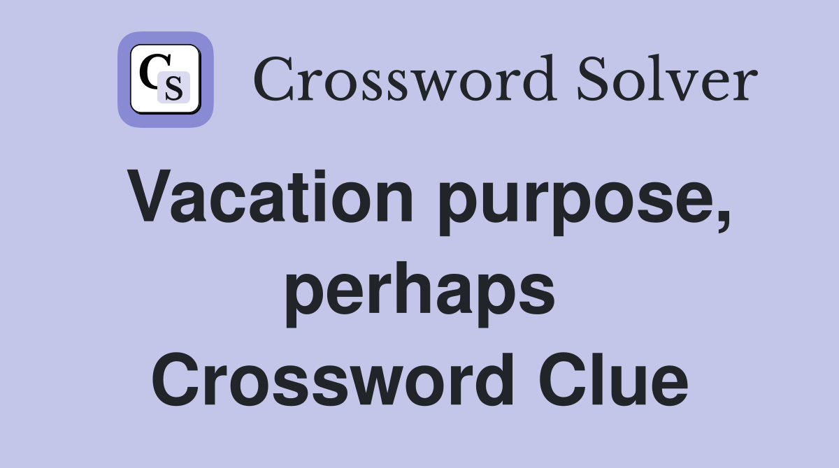 Vacation purpose, perhaps Crossword Clue