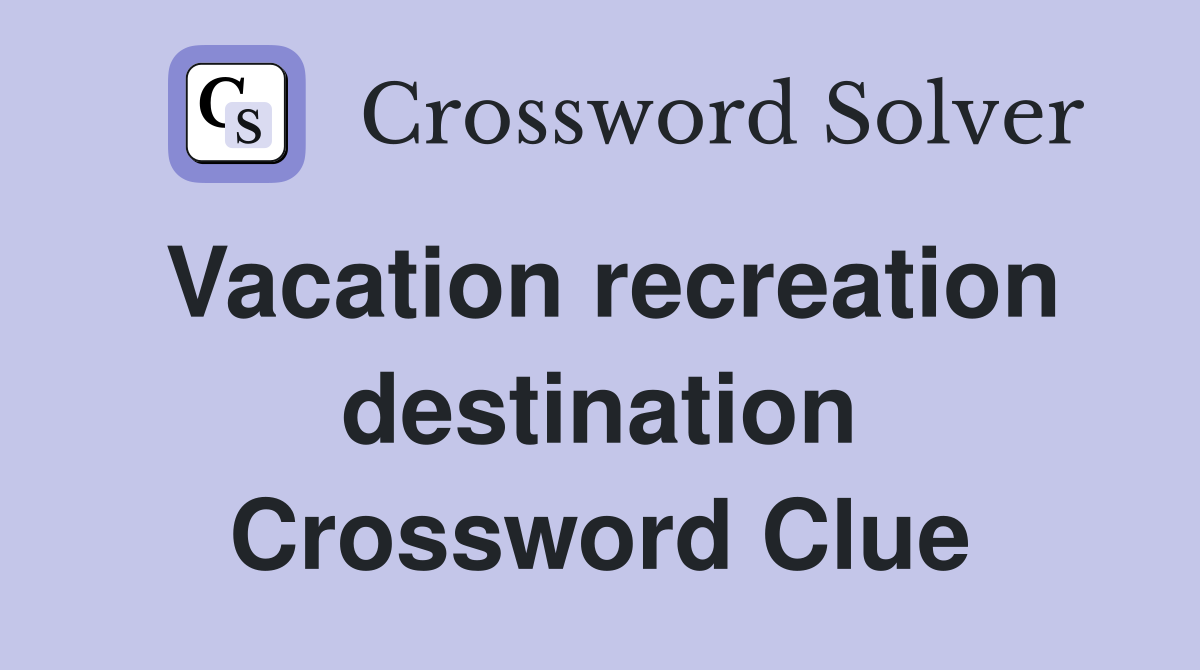 Vacation recreation destination Crossword Clue