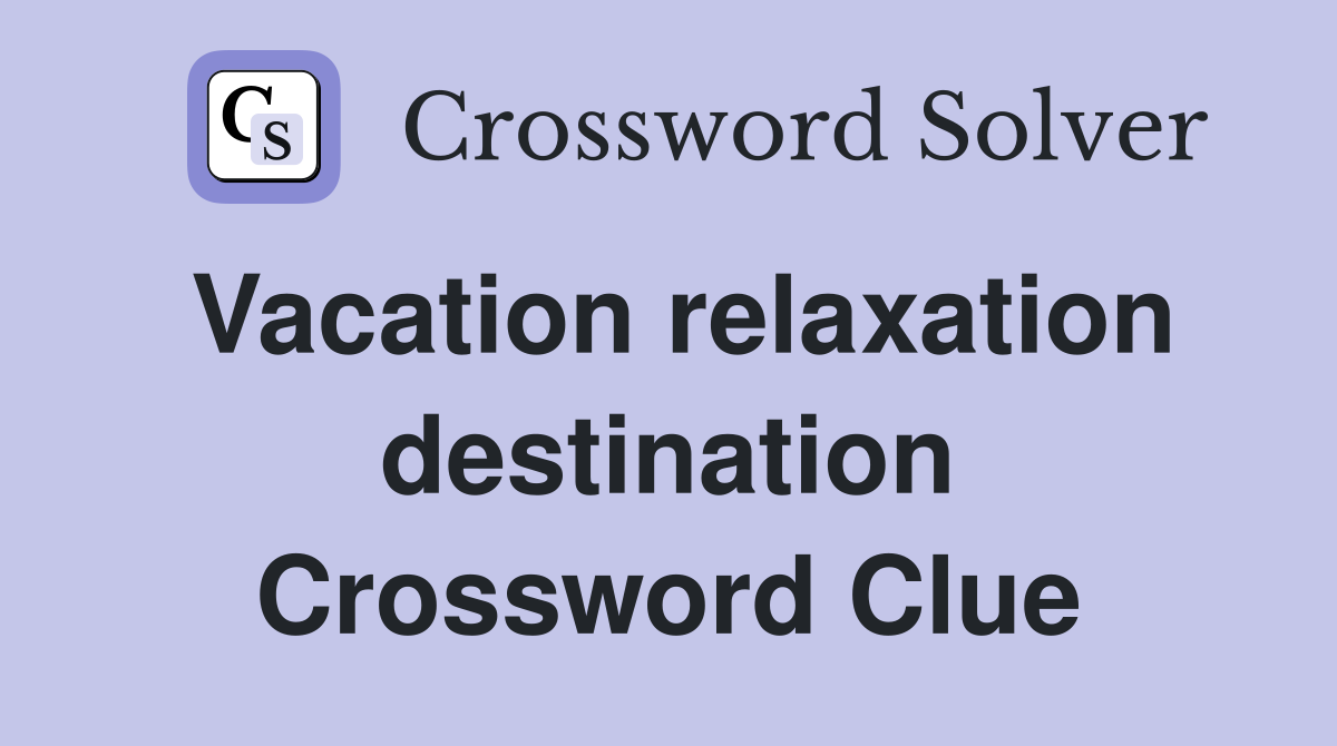 Vacation relaxation destination Crossword Clue