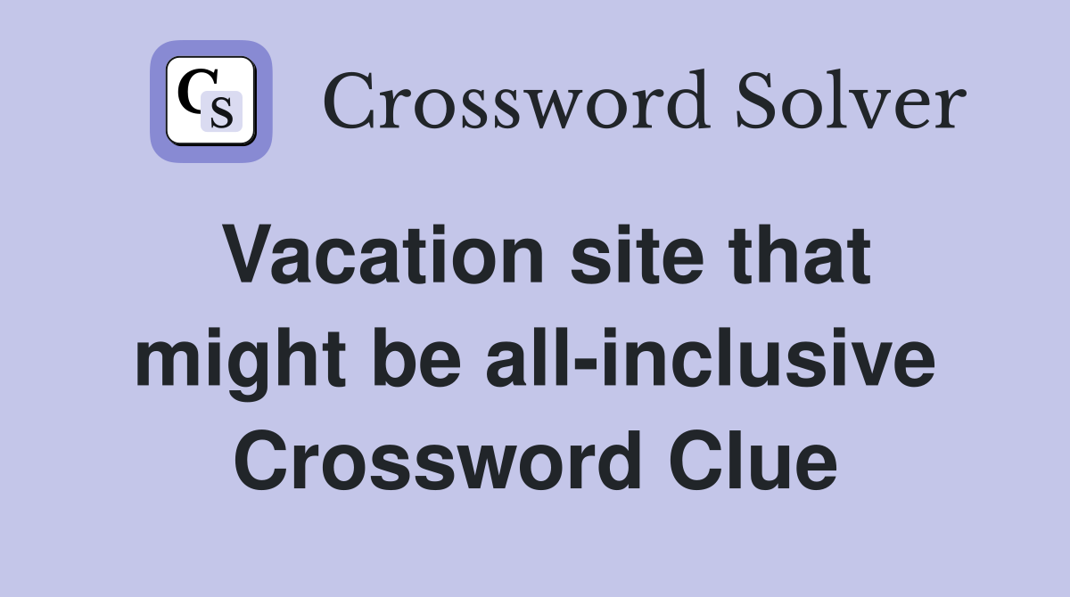 Vacation site that might be all-inclusive Crossword Clue
