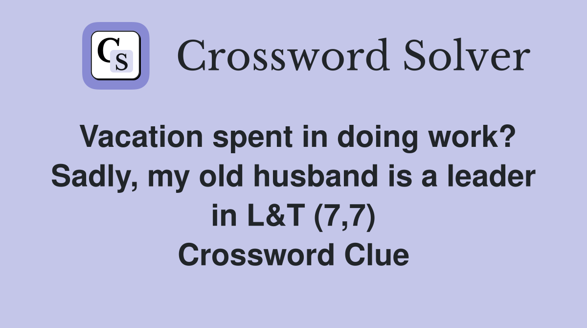 Vacation spent in doing work? Sadly, my old husband is a leader in L&T (7,7) Crossword Clue