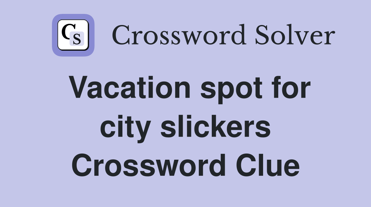 Vacation spot for city slickers Crossword Clue