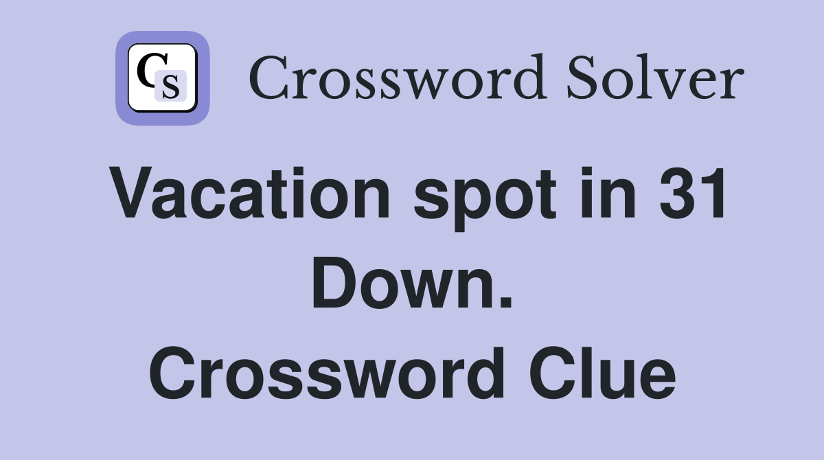 Vacation spot in 31 Down. Crossword Clue