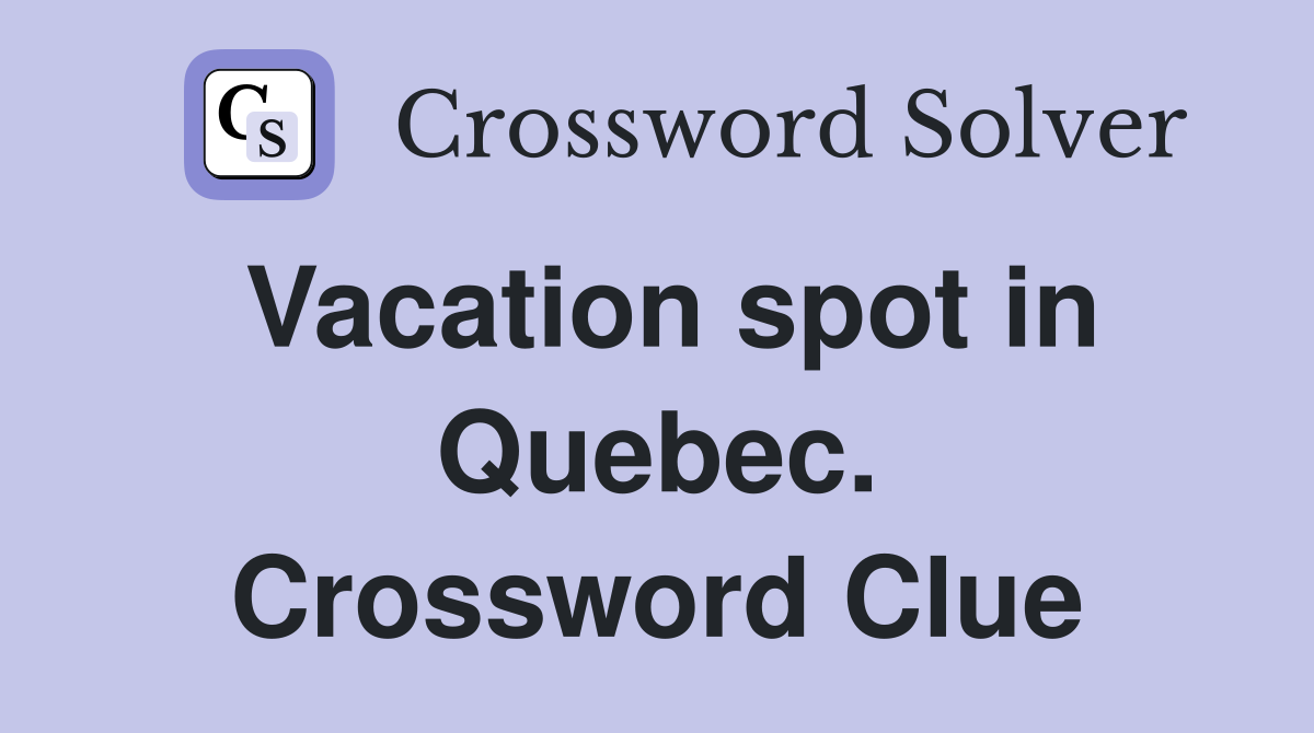 Vacation spot in Quebec. Crossword Clue