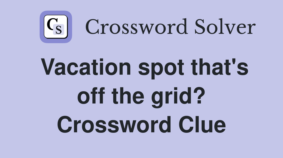 Vacation spot that's off the grid? Crossword Clue