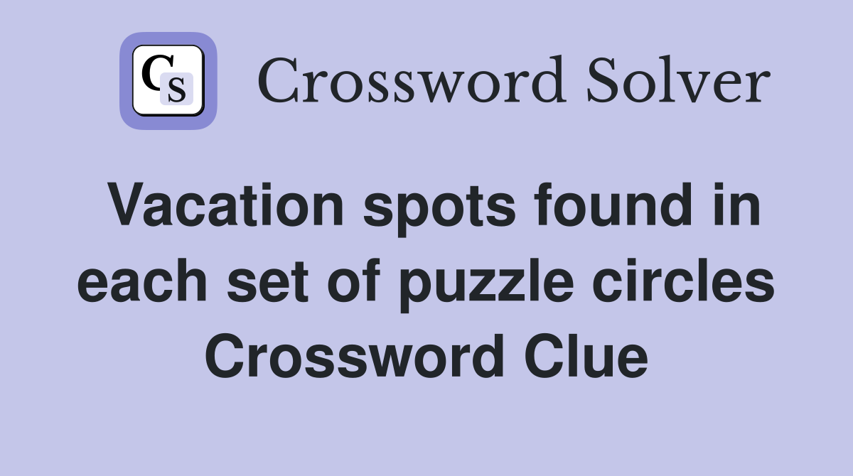 Vacation spots found in each set of puzzle circles Crossword Clue
