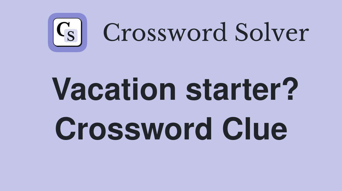 Vacation starter? Crossword Clue