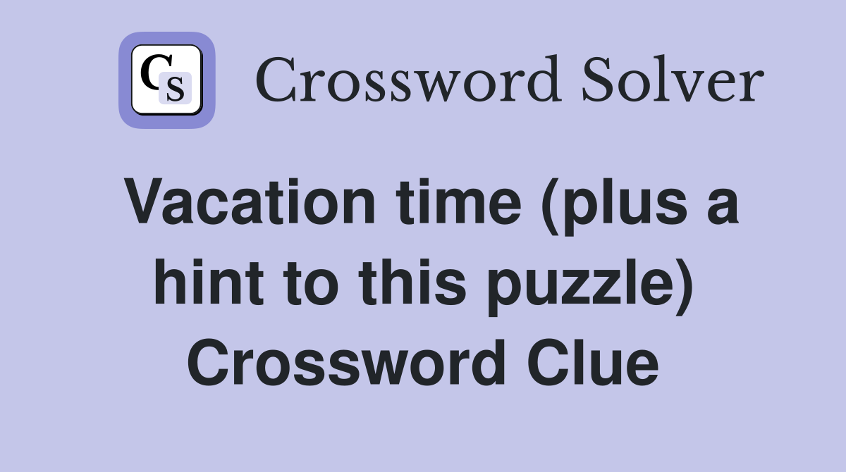 Vacation time (plus a hint to this puzzle) Crossword Clue