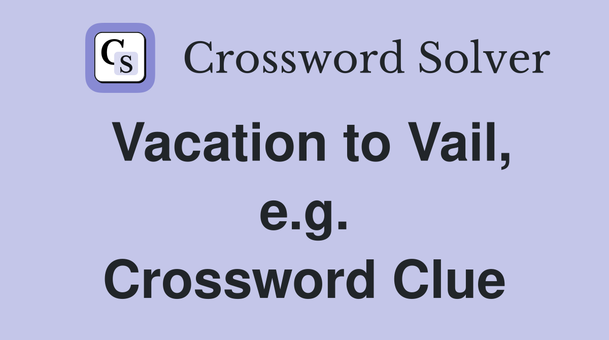 Vacation to Vail, e.g. Crossword Clue