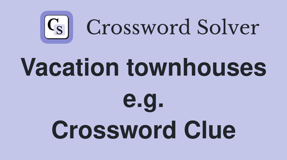Vacation townhouses  e.g. Crossword Clue