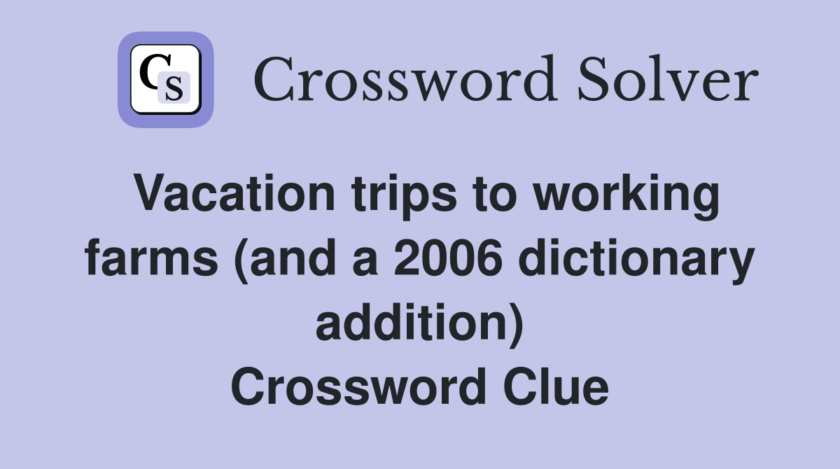 Vacation trips to working farms (and a 2006 dictionary addition) Crossword Clue