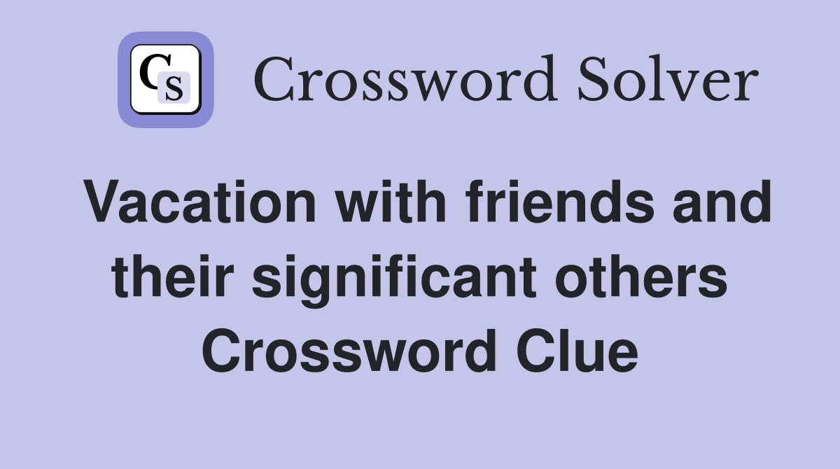 Vacation with friends and their significant others Crossword Clue