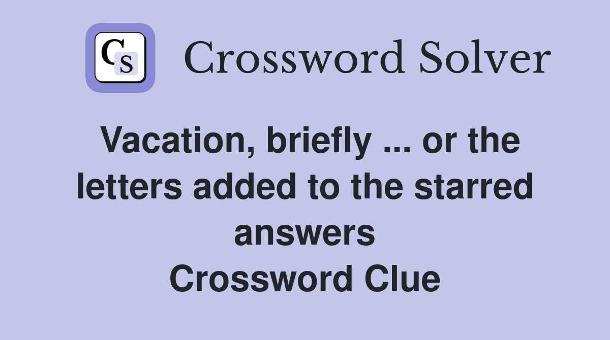 Vacation, briefly ... or the letters added to the starred answers Crossword Clue