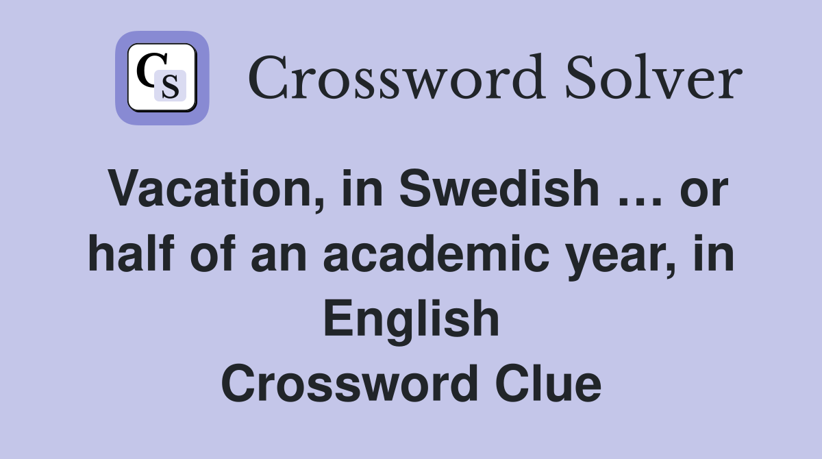 Vacation, in Swedish … or half of an academic year, in English Crossword Clue