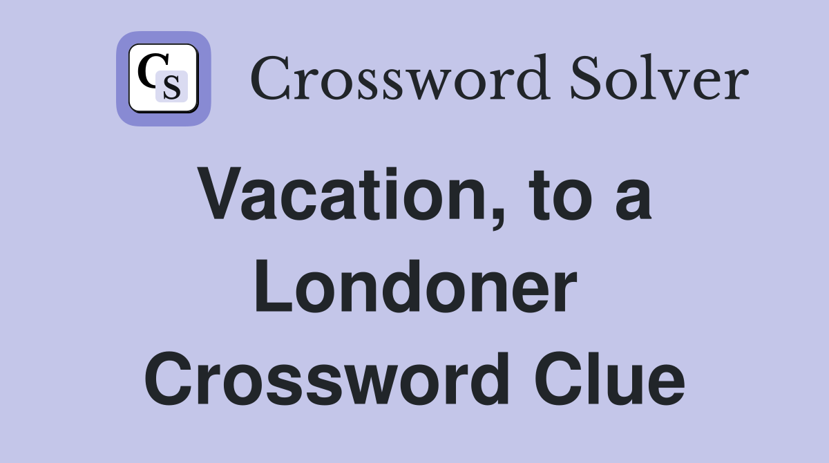 Vacation, to a Londoner Crossword Clue