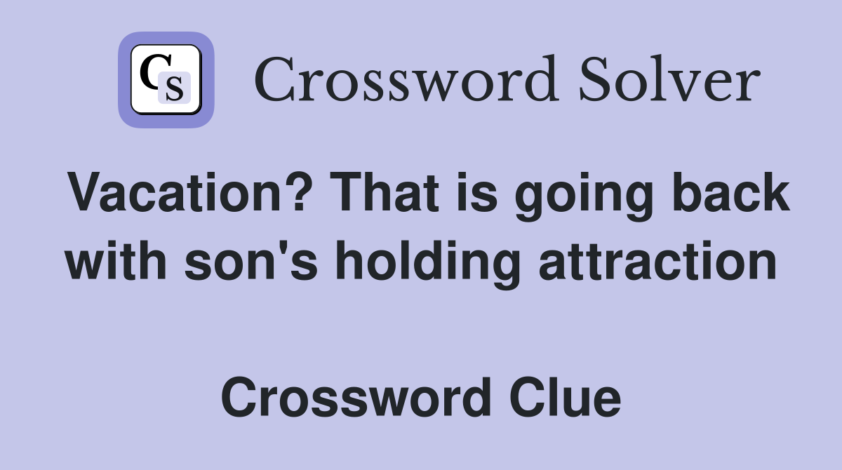 Vacation? That is going back with son's holding attraction  Crossword Clue