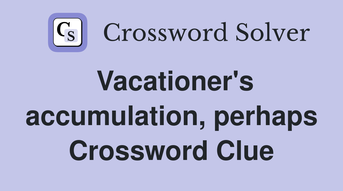 Vacationer's accumulation, perhaps Crossword Clue