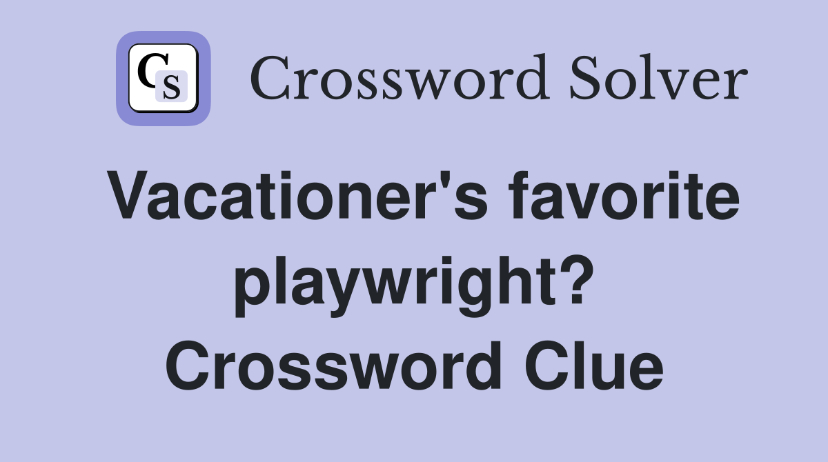 Vacationer's favorite playwright? Crossword Clue
