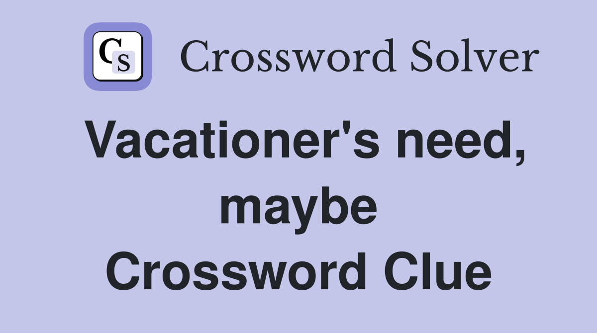 Vacationer's need, maybe Crossword Clue