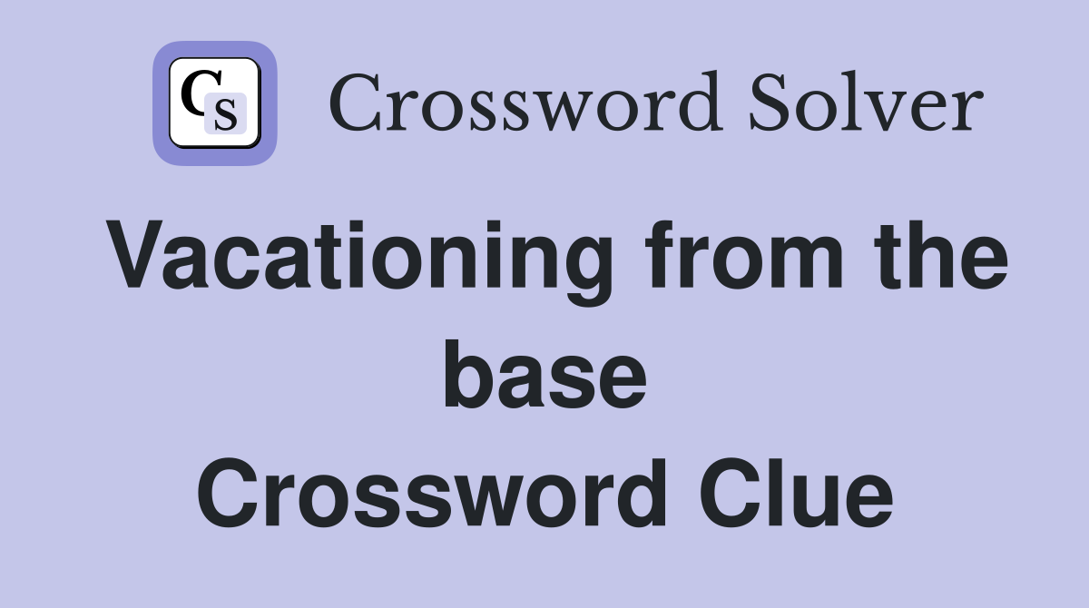 Vacationing from the base Crossword Clue