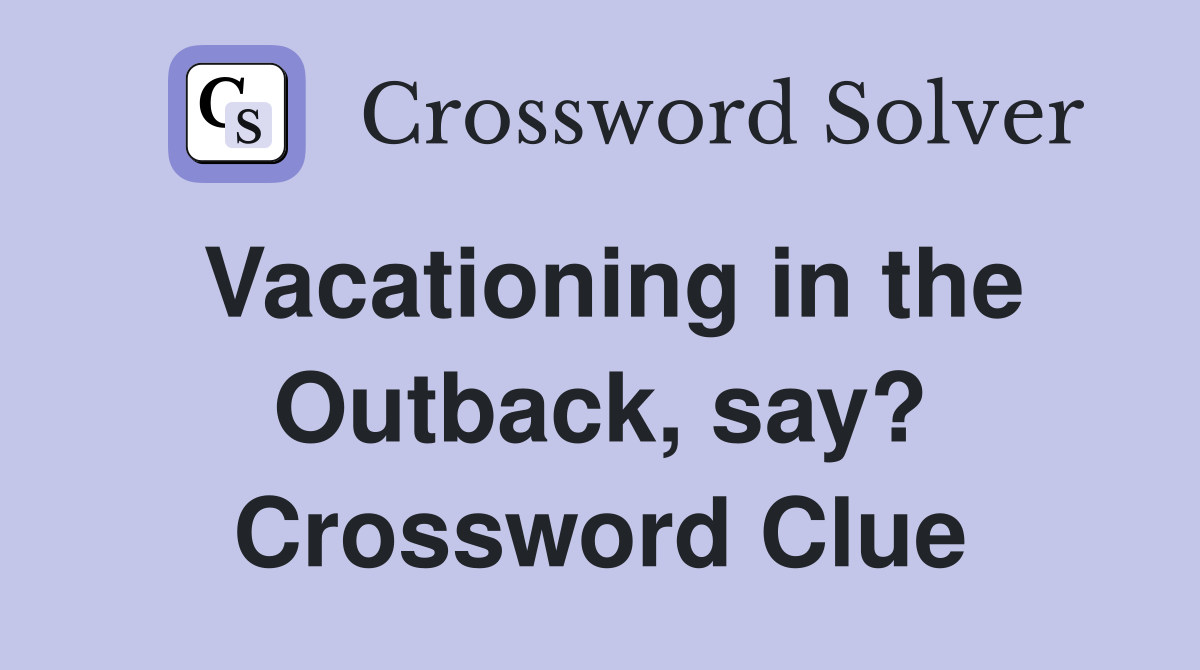 Vacationing in the Outback, say? Crossword Clue