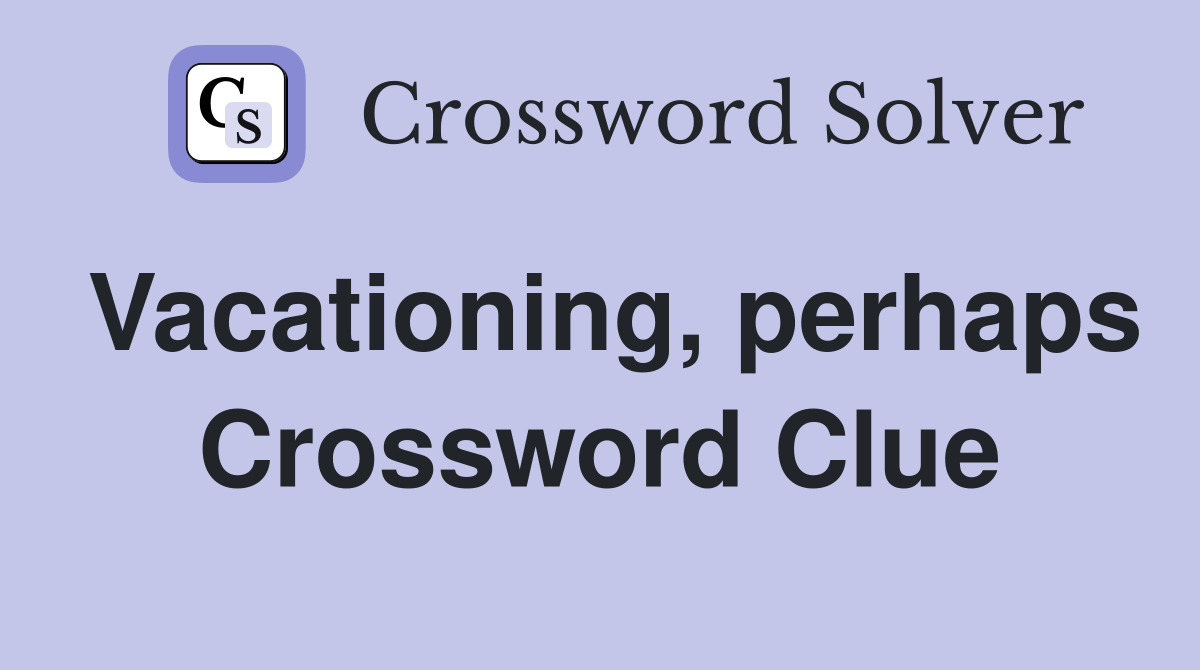 Vacationing, perhaps Crossword Clue