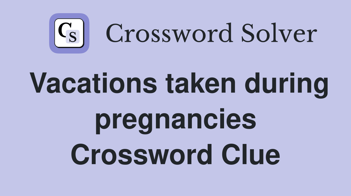 Vacations taken during pregnancies Crossword Clue