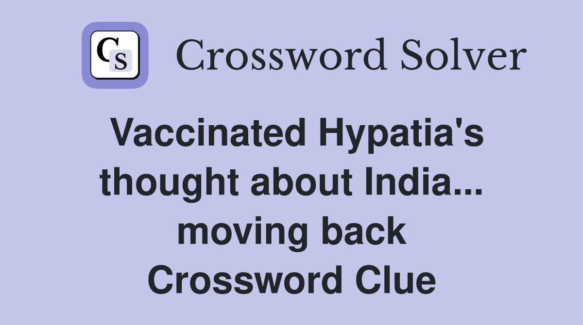Vaccinated Hypatia's thought about India... moving back Crossword Clue