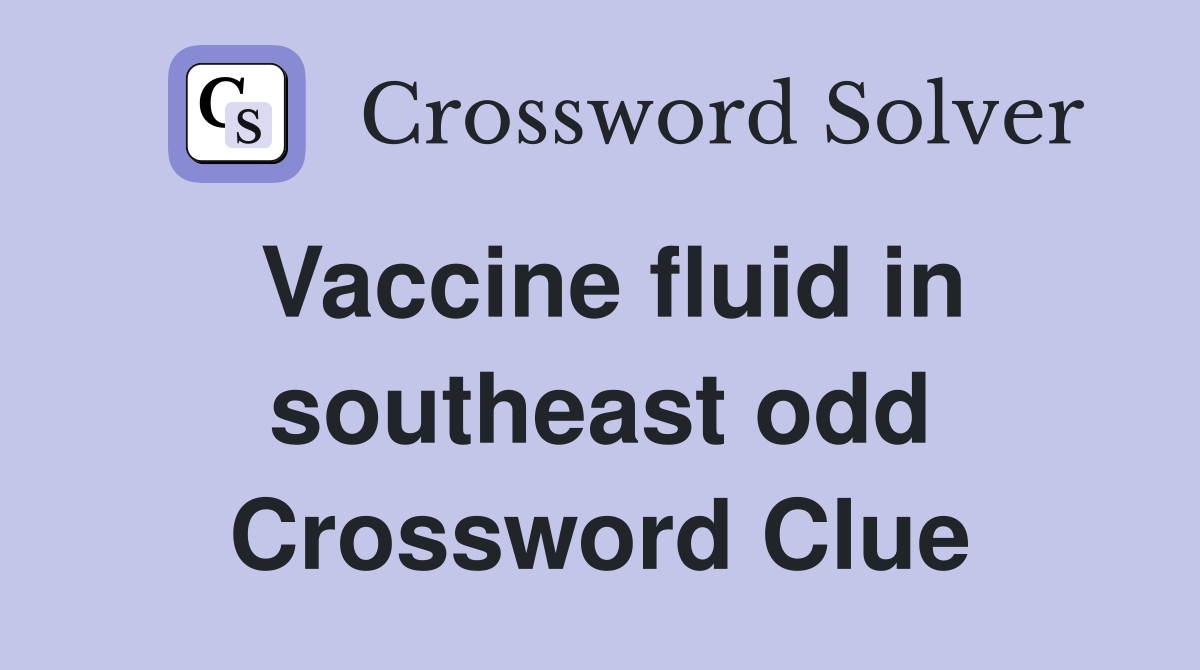 Vaccine fluid in southeast odd Crossword Clue