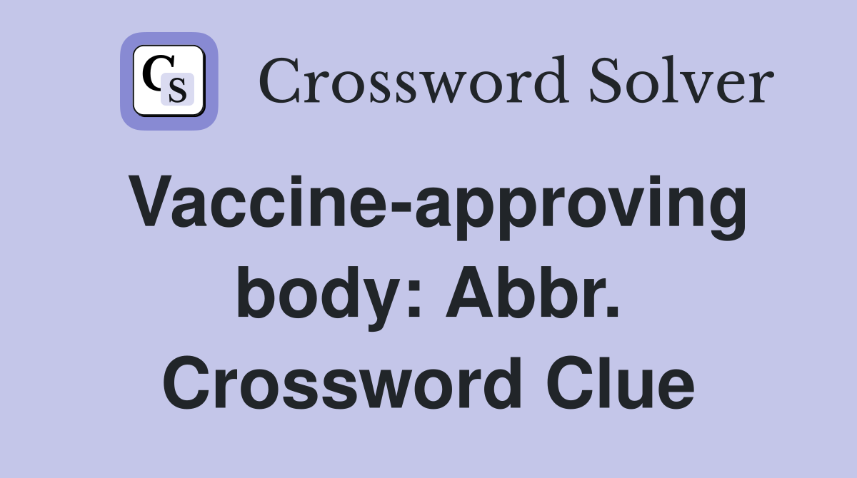 Vaccine-approving body: Abbr. Crossword Clue