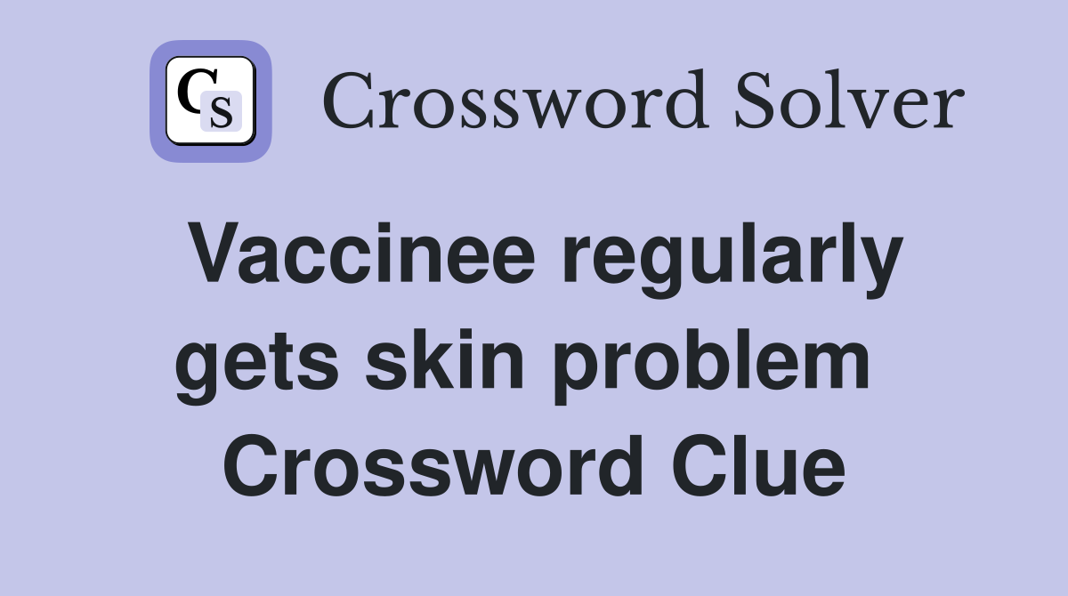 Vaccinee regularly gets skin problem  Crossword Clue