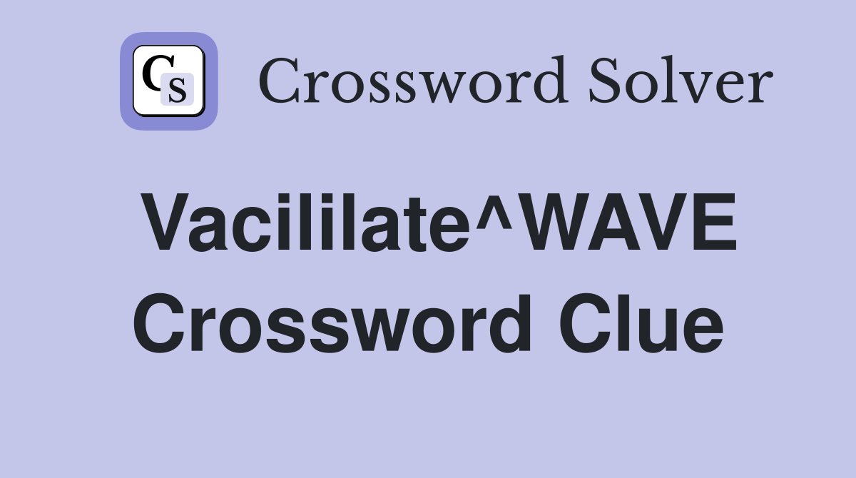Vacililate^WAVE Crossword Clue