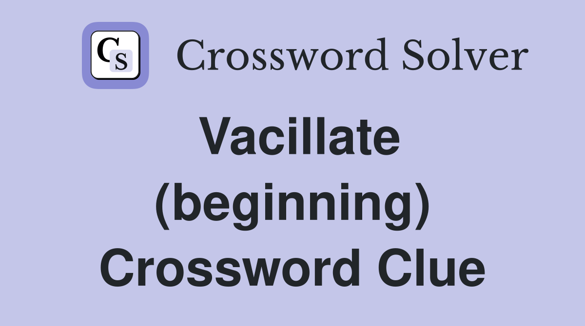 Vacillate (beginning) Crossword Clue