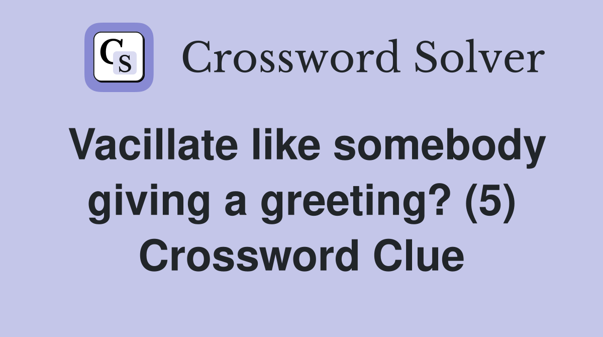 Vacillate like somebody giving a greeting? (5) Crossword Clue