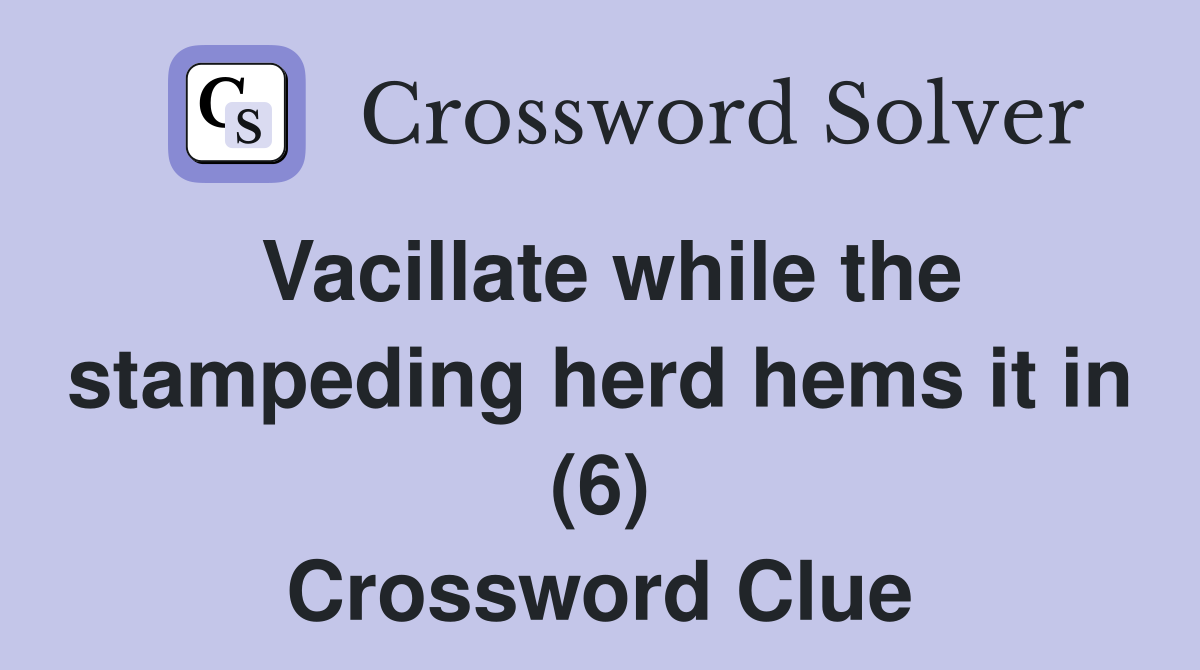 Vacillate while the stampeding herd hems it in (6) Crossword Clue