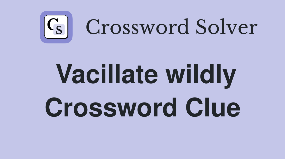 Vacillate wildly Crossword Clue