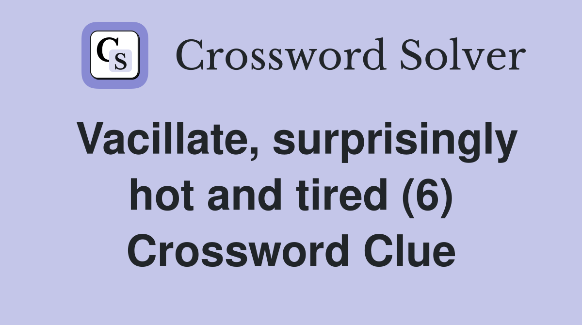 Vacillate, surprisingly hot and tired (6) Crossword Clue