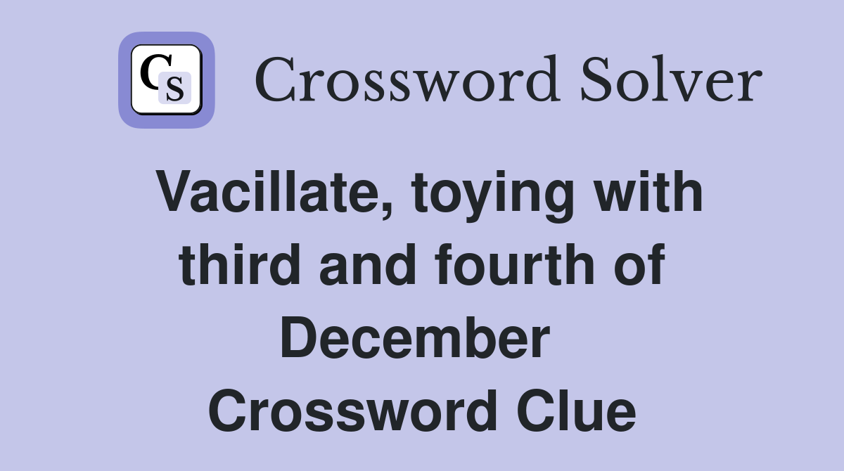 Vacillate, toying with third and fourth of December  Crossword Clue