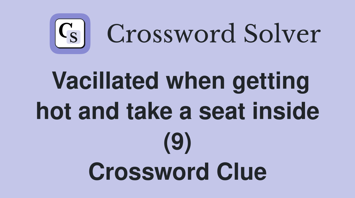 Vacillated when getting hot and take a seat inside (9) Crossword Clue