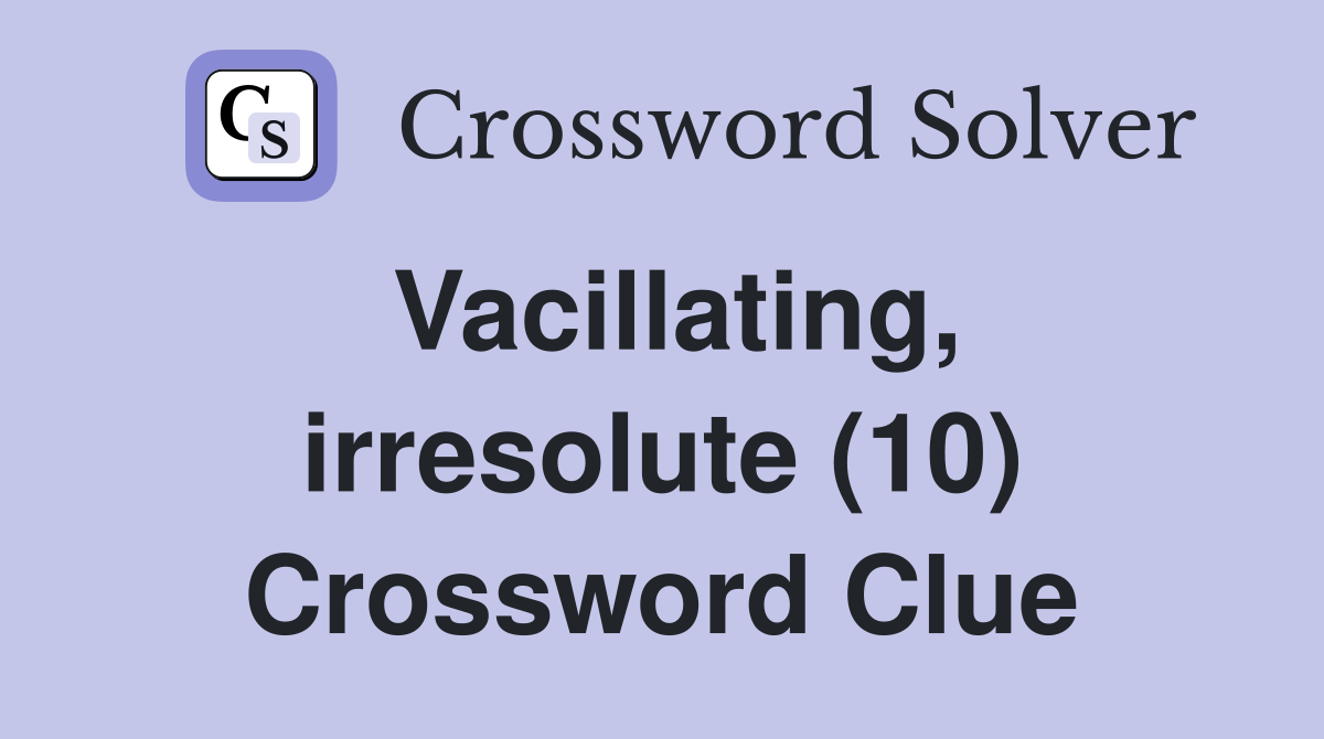Vacillating, irresolute (10) Crossword Clue