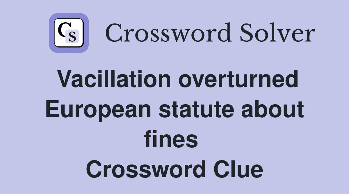 Vacillation overturned European statute about fines  Crossword Clue