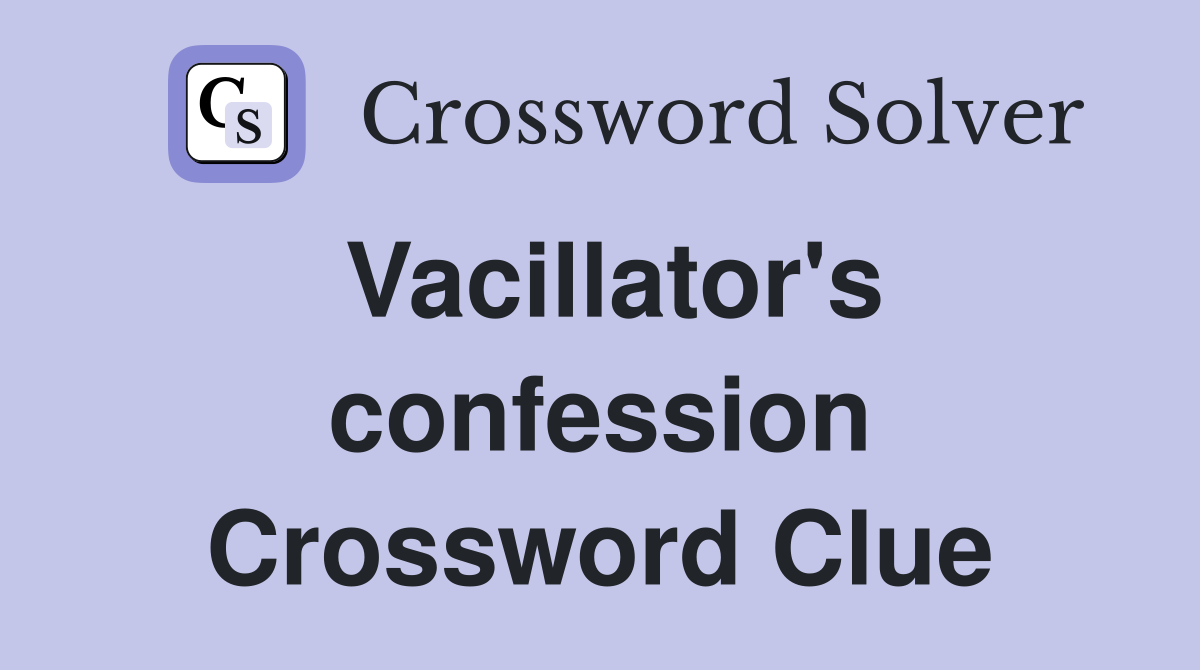 Vacillator's confession Crossword Clue