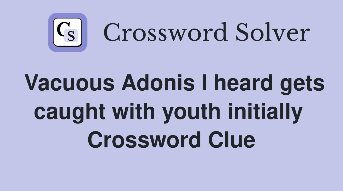 Vacuous Adonis I heard gets caught with youth initially  Crossword Clue