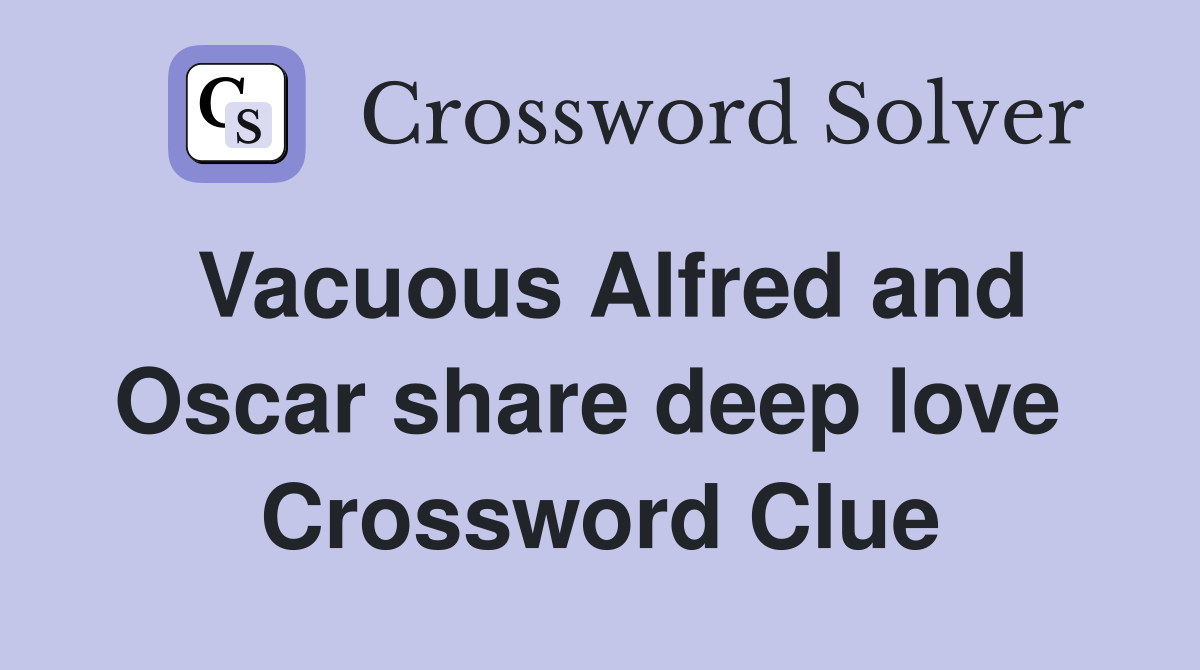 Vacuous Alfred and Oscar share deep love  Crossword Clue