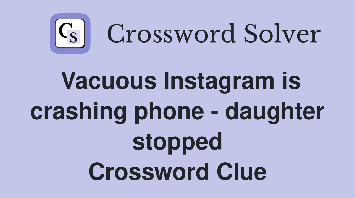 Vacuous Instagram is crashing phone - daughter stopped Crossword Clue