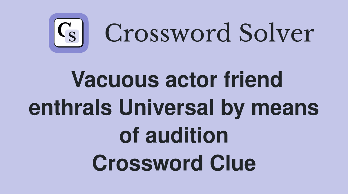 Vacuous actor friend enthrals Universal by means of audition Crossword Clue